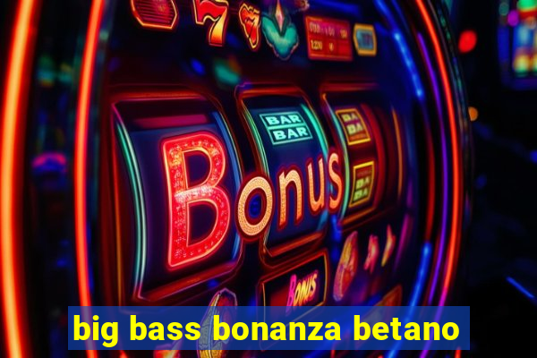 big bass bonanza betano