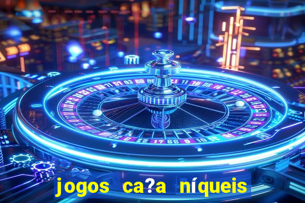 jogos ca?a níqueis valendo dinheiro