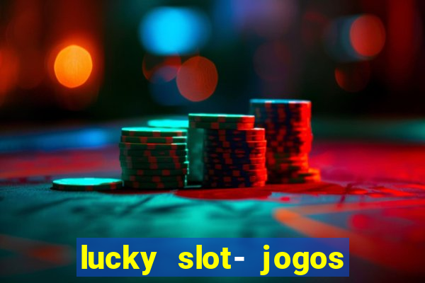 lucky slot- jogos de cassino