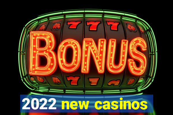 2022 new casinos