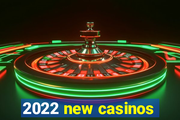 2022 new casinos