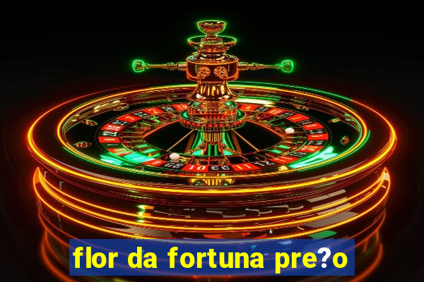 flor da fortuna pre?o