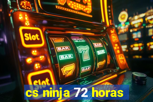 cs ninja 72 horas