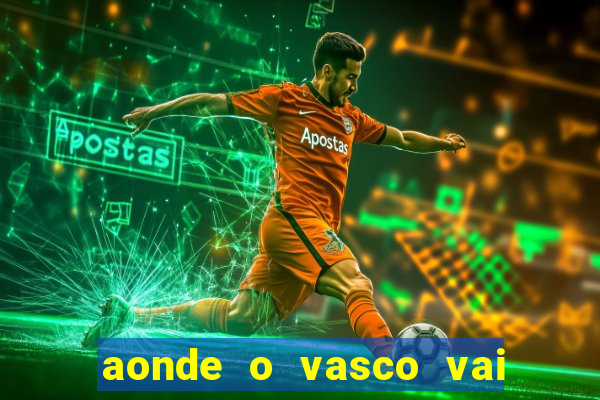 aonde o vasco vai jogar hoje