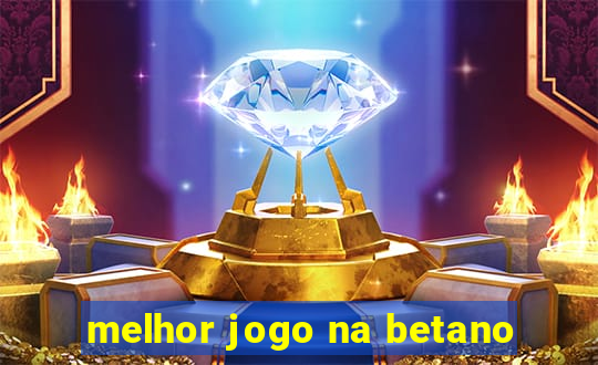 melhor jogo na betano