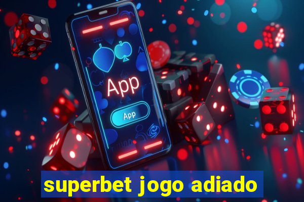 superbet jogo adiado