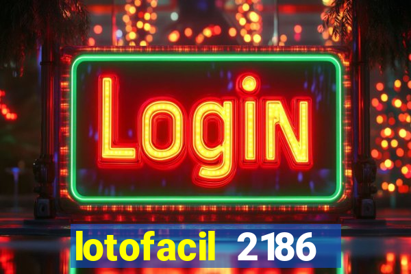 lotofacil 2186 resultado de hoje