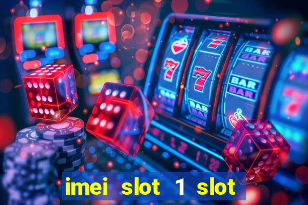 imei slot 1 slot 2 nedir