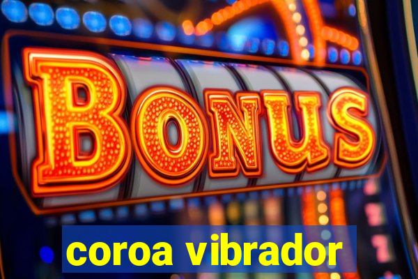 coroa vibrador