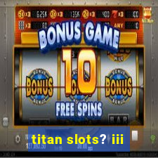 titan slots? iii