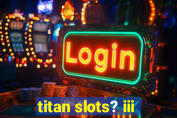 titan slots? iii