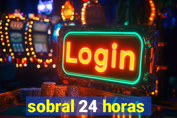 sobral 24 horas