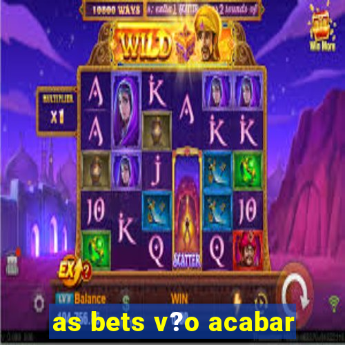 as bets v?o acabar