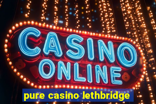 pure casino lethbridge