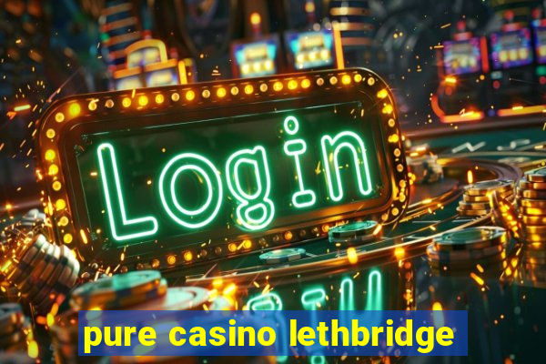 pure casino lethbridge