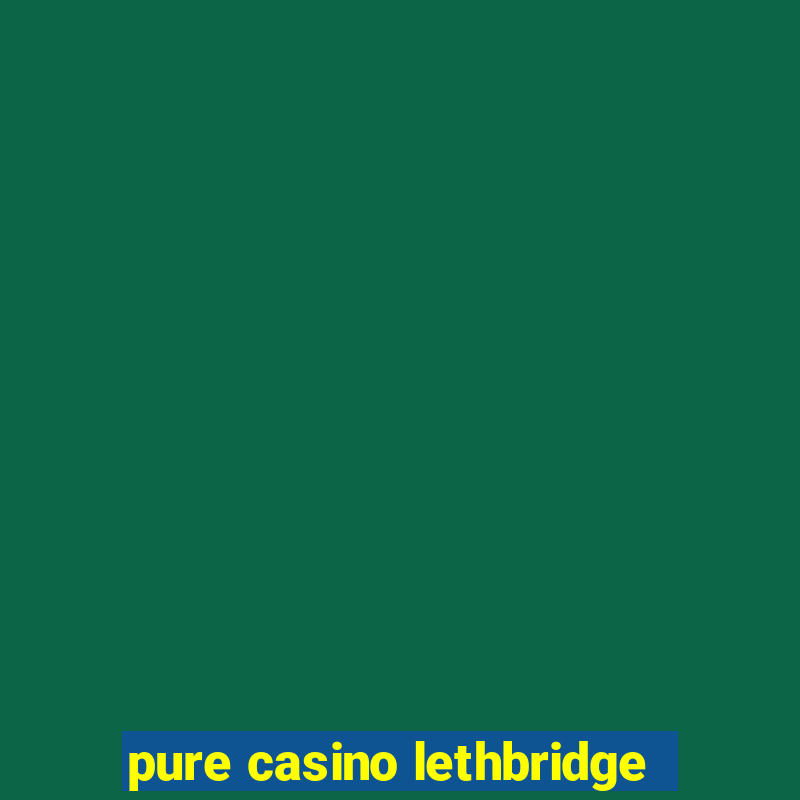 pure casino lethbridge