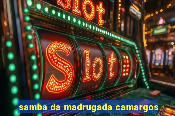 samba da madrugada camargos