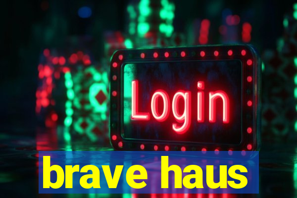 brave haus