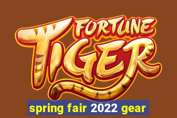 spring fair 2022 gear