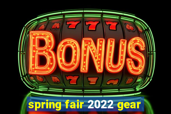 spring fair 2022 gear