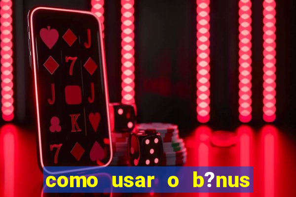 como usar o b?nus do estrela bet