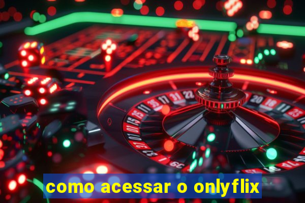 como acessar o onlyflix