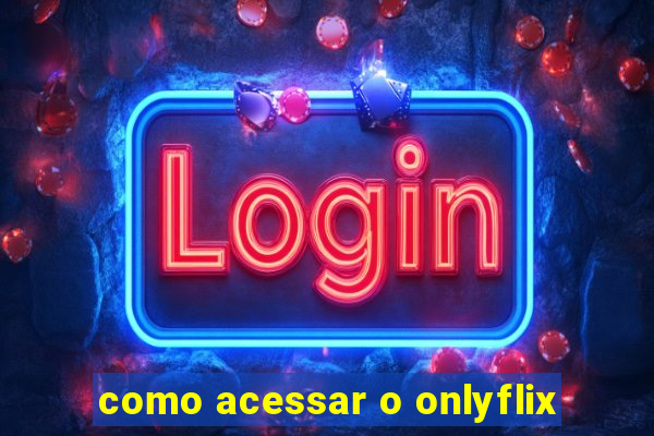 como acessar o onlyflix