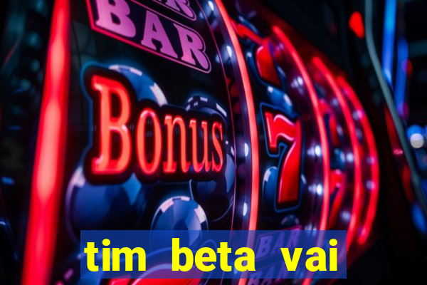 tim beta vai acabar 2024