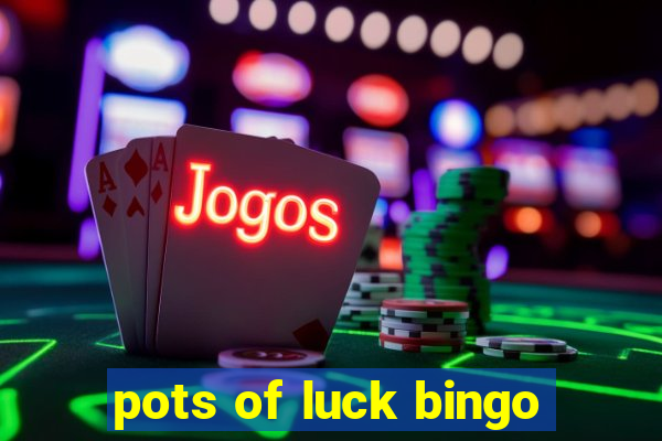 pots of luck bingo