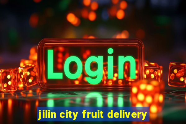 jilin city fruit delivery