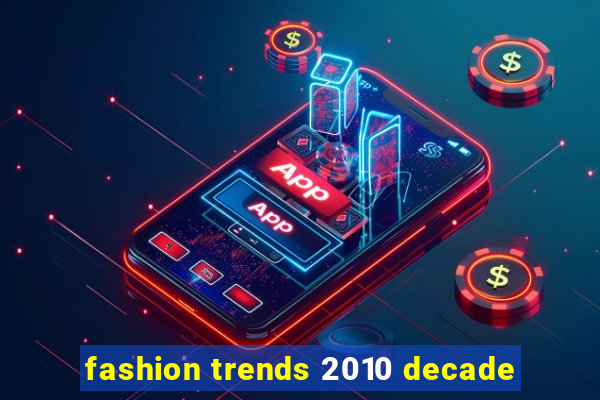 fashion trends 2010 decade