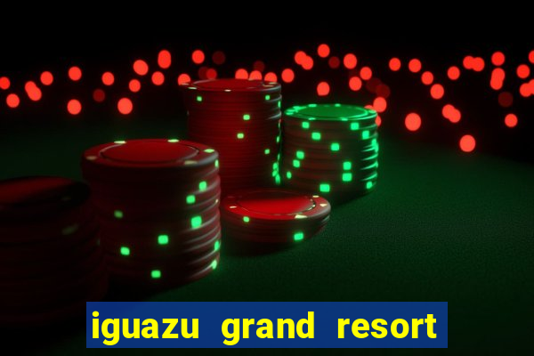 iguazu grand resort spa & casino iguazu