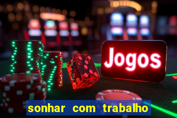 sonhar com trabalho jogo do bicho