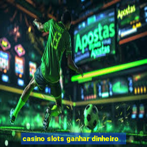 casino slots ganhar dinheiro