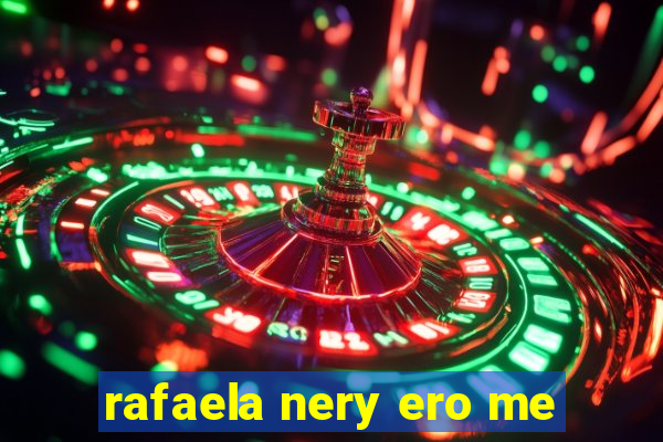 rafaela nery ero me