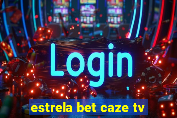 estrela bet caze tv