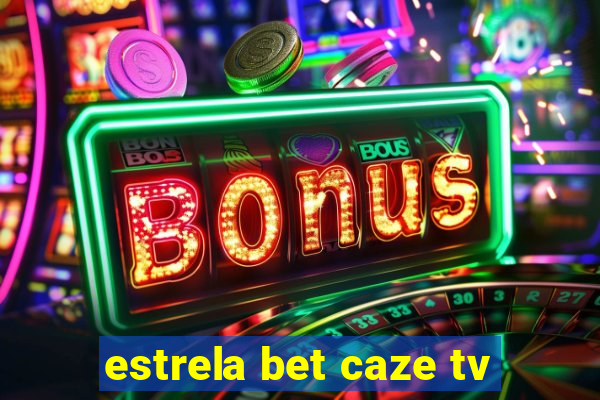 estrela bet caze tv