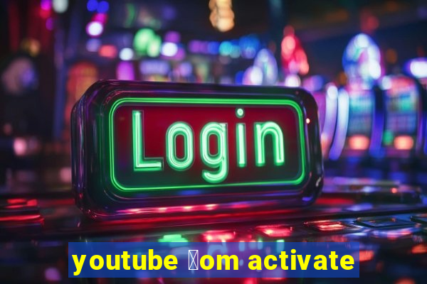 youtube 莽om activate