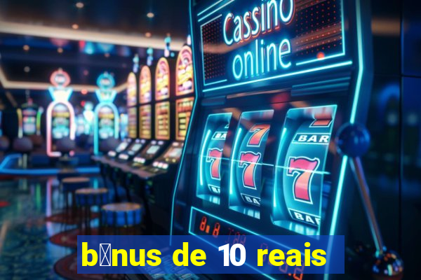 b么nus de 10 reais