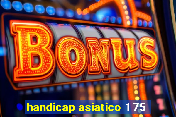 handicap asiatico 1 75