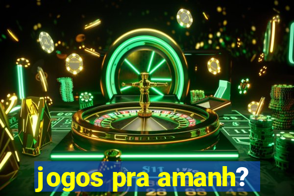 jogos pra amanh?