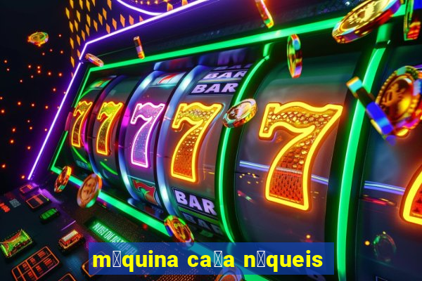 m谩quina ca莽a n铆queis