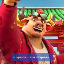 m谩quina ca莽a n铆queis