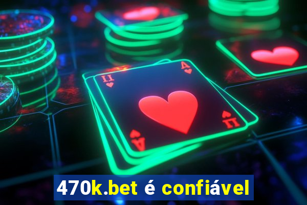 470k.bet é confiável