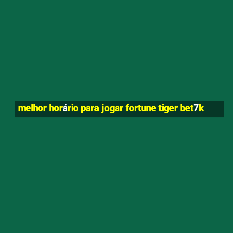 melhor horário para jogar fortune tiger bet7k