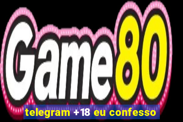 telegram +18 eu confesso