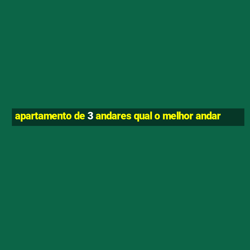 apartamento de 3 andares qual o melhor andar