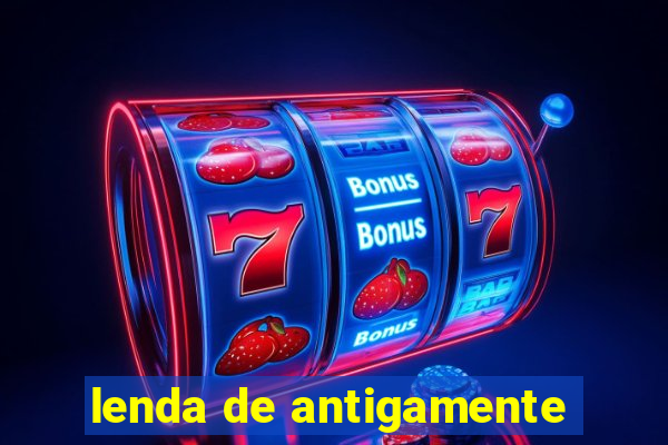 lenda de antigamente