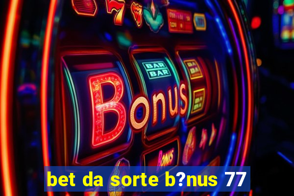 bet da sorte b?nus 77