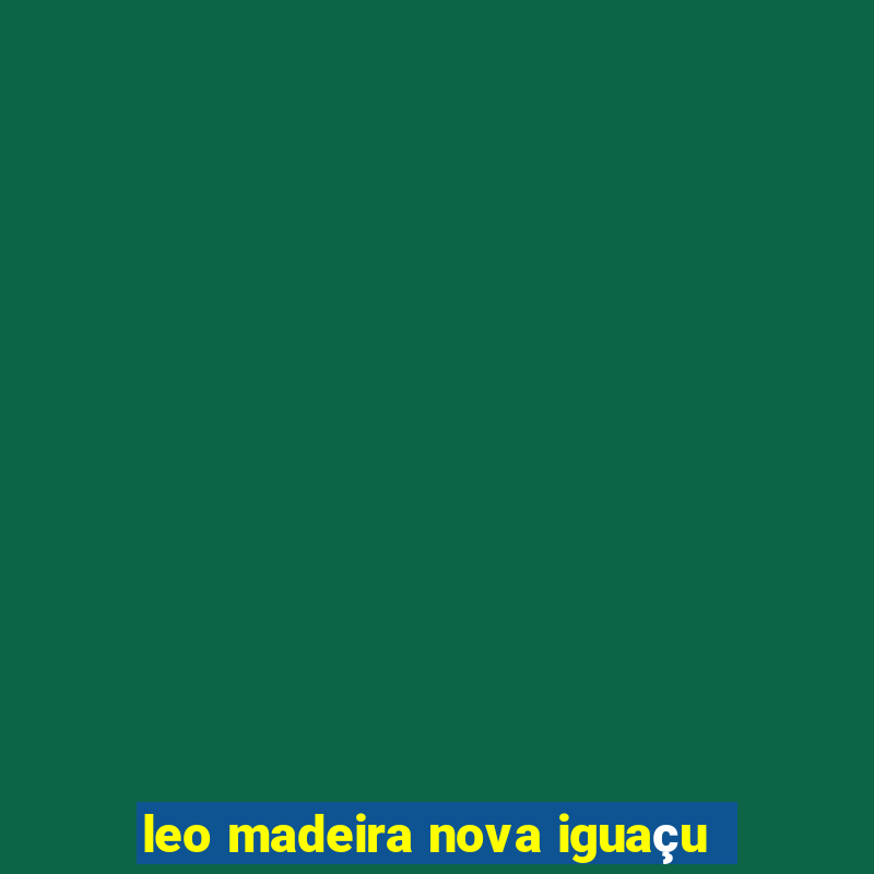 leo madeira nova iguaçu